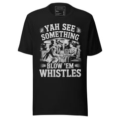 YAH SEE SOMETHING BLOW EM WHISTLES
